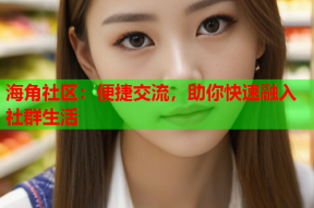 海角社区：便捷交流，助你快速融入社群生活