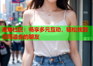 海角社区：畅享多元互动，轻松找到志同道合的朋友