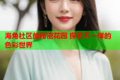 海角社区的秘密花园 探索不一样的色彩世界