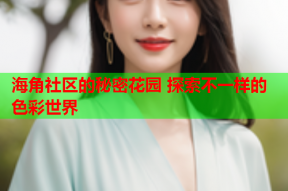 海角社区的秘密花园 探索不一样的色彩世界