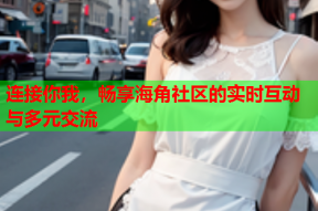 连接你我，畅享海角社区的实时互动与多元交流