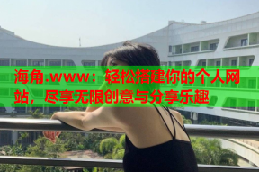 海角.www：轻松搭建你的个人网站，尽享无限创意与分享乐趣