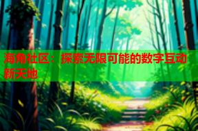 海角社区：探索无限可能的数字互动新天地