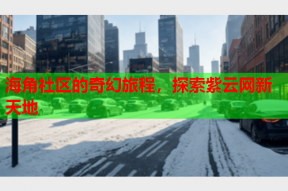 海角社区的奇幻旅程，探索紫云网新天地