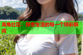 海角社区：探索生活的每一个精彩瞬间