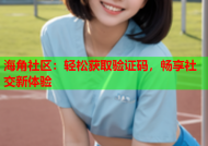海角社区：轻松获取验证码，畅享社交新体验