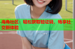 海角社区：轻松获取验证码，畅享社交新体验