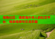 海角社区：连接海外华人的社交平台，畅享视频与交流乐趣