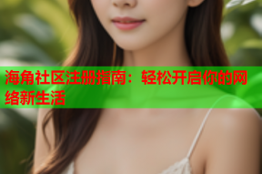 海角社区注册指南：轻松开启你的网络新生活
