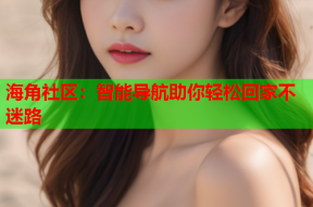 海角社区：智能导航助你轻松回家不迷路