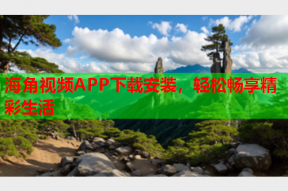 海角视频APP下载安装，轻松畅享精彩生活