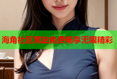 海角社区黑站免费畅享无限精彩