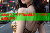 海角社区：亲子互动新体验，宝宝秀出精彩瞬间