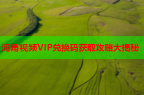 海角视频VIP兑换码获取攻略大揭秘