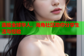 连接全球华人，海角社区助你分享生活与经验