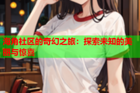 海角社区的奇幻之旅：探索未知的美丽与惊喜