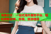 海角社区：一站式海外服务平台，轻松获取留学、移民、旅游信息
