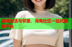 连接生活与邻里，海角社区一站式服务平台