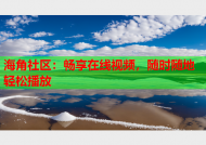 海角社区：畅享在线视频，随时随地轻松播放