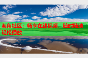 海角社区：畅享在线视频，随时随地轻松播放