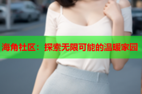 海角社区：探索无限可能的温暖家园