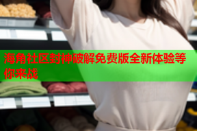 海角社区封神破解免费版全新体验等你来战