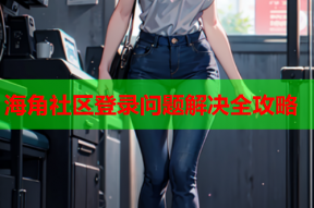 海角社区登录问题解决全攻略