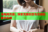 海角网页版：探索无限创意与灵感的数字乐园