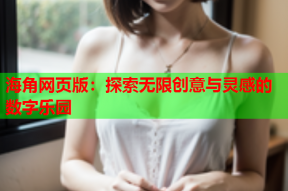 海角网页版：探索无限创意与灵感的数字乐园