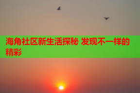 海角社区新生活探秘 发现不一样的精彩