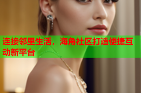 连接邻里生活，海角社区打造便捷互动新平台