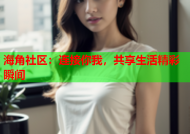 海角社区：连接你我，共享生活精彩瞬间