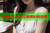 海角社区探索无限精彩新视界