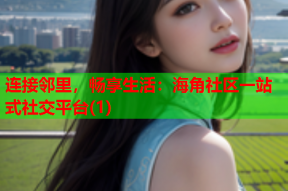 连接邻里，畅享生活：海角社区一站式社交平台(1)