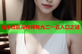 海角社区深夜探秘九二一五入口之谜