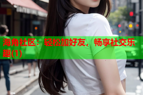 海角社区：轻松加好友，畅享社交乐趣(1)