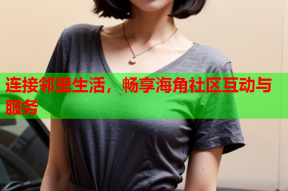 连接邻里生活，畅享海角社区互动与服务