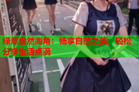 绿意盎然海角：畅享自然之美，轻松分享生活点滴