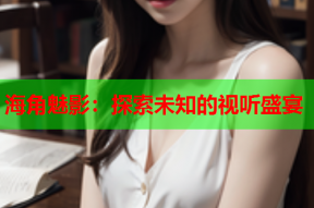海角魅影：探索未知的视听盛宴