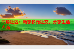 海角社区：畅享多元社交，分享生活点滴