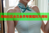 海角社区永久会员专属福利大揭秘