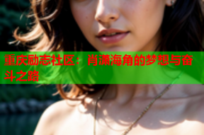 重庆励志社区：肖潇海角的梦想与奋斗之路