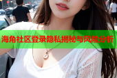 海角社区登录隐私揭秘与风险分析