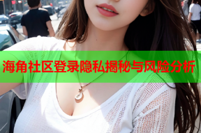 海角社区登录隐私揭秘与风险分析