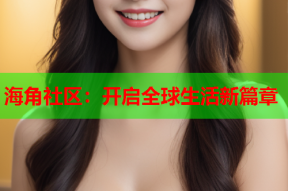 海角社区：开启全球生活新篇章