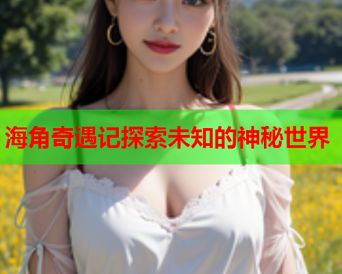 海角奇遇记探索未知的神秘世界  第1张