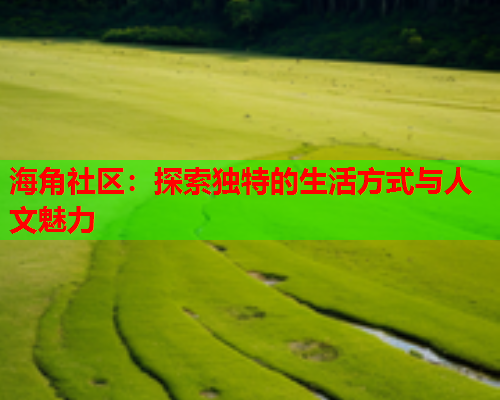 海角社区：探索独特的生活方式与人文魅力  第1张