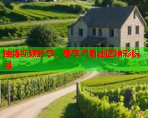 独特视频分享，尽享海角社区精彩瞬间  第1张