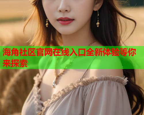 海角社区官网在线入口全新体验等你来探索  第1张