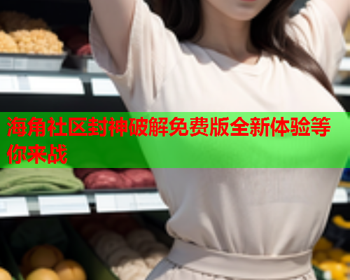 海角社区封神破解免费版全新体验等你来战  第1张